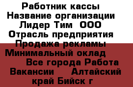 Работник кассы › Название организации ­ Лидер Тим, ООО › Отрасль предприятия ­ Продажа рекламы › Минимальный оклад ­ 25 000 - Все города Работа » Вакансии   . Алтайский край,Бийск г.